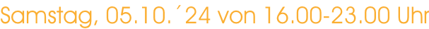 Samstag, 05.10.´24 von 16.00-23.00 Uhr